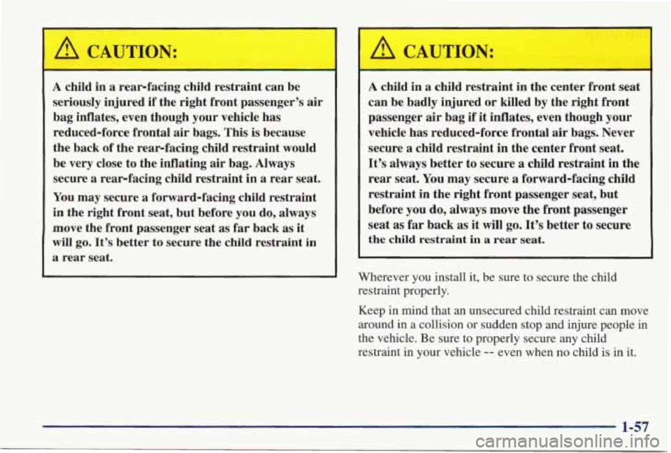 PONTIAC GRAND PRIX 1998 Repair Manual I A CAUTION:
A child in a rearfacing child restraint can be
seriously injured if the right front passenger’s air
bag inflates, even though your vehicle has
reduced-force frontal a PONTIAC GRAND PRIX 1998 Repair Manual I A CAUTION:
A child in a rearfacing child restraint can be
seriously injured if the right front passenger’s air
bag inflates, even though your vehicle has
reduced-force frontal a