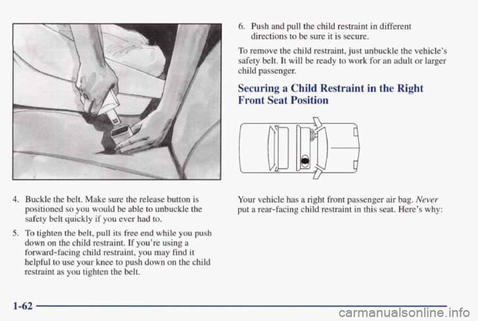 PONTIAC GRAND PRIX 1998 Repair Manual 4. Buckle the belt. Make sure the release button is
positioned
so you would be able to unbuckle the
safety belt quickly if you ever had to.
5. To tighten the belt, pull its fr PONTIAC GRAND PRIX 1998 Repair Manual 4. Buckle the belt. Make sure the release button is
positioned
so you would be able to unbuckle the
safety belt quickly if you ever had to.
5. To tighten the belt, pull its fr