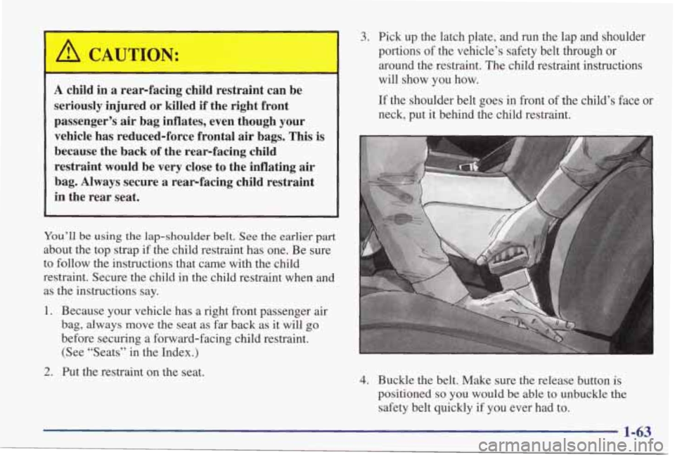 PONTIAC GRAND PRIX 1998 Repair Manual A child in a rearfacing child restraint can be
seriously injured or killed if the right front
passenger’s
air bag inflates, even though your
vehicle has reducedlforce frontal air b PONTIAC GRAND PRIX 1998 Repair Manual A child in a rearfacing child restraint can be
seriously injured or killed if the right front
passenger’s
air bag inflates, even though your
vehicle has reducedlforce frontal air b