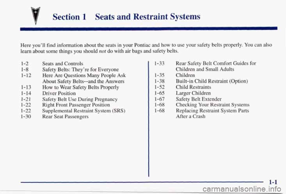 PONTIAC GRAND PRIX 1998  Owners Manual v Section 1 Seats and  Restraint  Systems 
Here you’ll find information  about  the  seats in your Pontiac  and  how  to  use  your  safety  belts  properly.  You  can also 
learn  about  some  thin