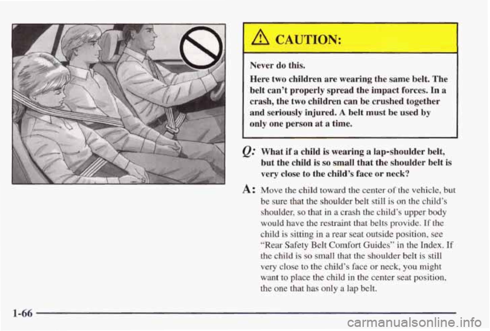 PONTIAC GRAND PRIX 1998 Manual PDF Never  do  this. 
Here two children  are wearing  the same  belt.  The 
belt  can’t  properly  spread the impact  forces. 
In a 
crash,  the two  children  can be crushed together 
and  seriously  i