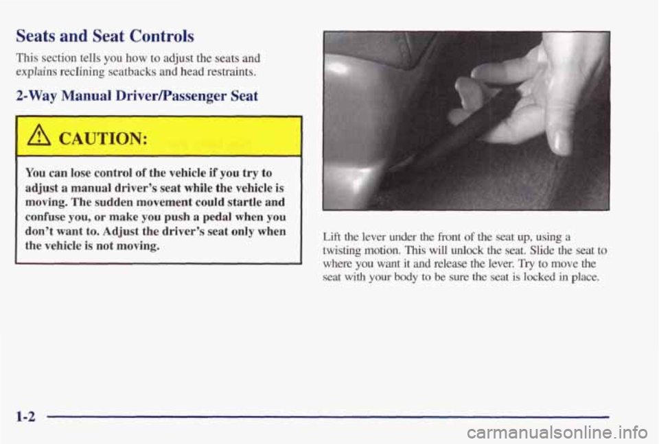 PONTIAC GRAND PRIX 1998  Owners Manual Seats and Seat  Controls 
This section  tells you how to adjust  the  seats  and 
explains 
reclining seatbacks  and  head restraints. 
2-Way Manu4 Drive-Tassenger Seat 
I A CAUTION: 
You  can  lose  