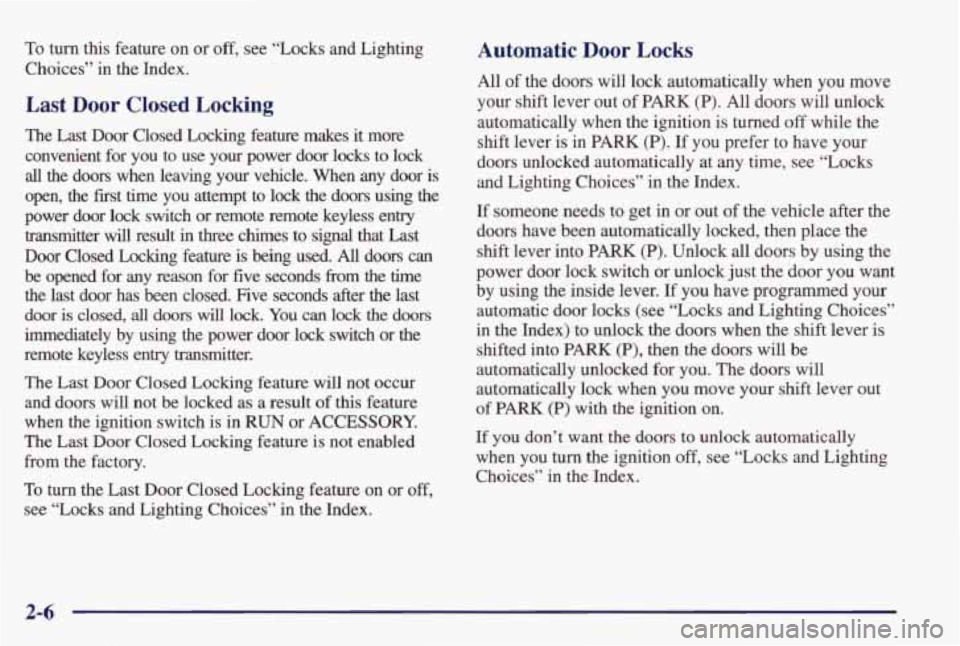 PONTIAC GRAND PRIX 1998 Manual Online To turn this feature on or off, see “Locks and Lighting
Choices” in the Index.
Last Door Closed Locking
The Last Door Closed Locking feature makes it more
convenient for you PONTIAC GRAND PRIX 1998 Manual Online To turn this feature on or off, see “Locks and Lighting
Choices” in the Index.
Last Door Closed Locking
The Last Door Closed Locking feature makes it more
convenient for you