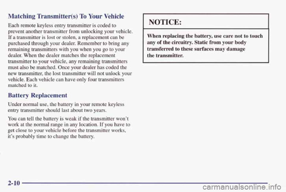 PONTIAC GRAND PRIX 1998  Owners Manual Matching  Transmitter(s) To Your Vehicle 
Each  remote  keyless  entry  transmitter is coded  to 
prevent  another  transmitter  from  unlocking  your  vehicle. 
If  a  transmitter  is  lost or stolen