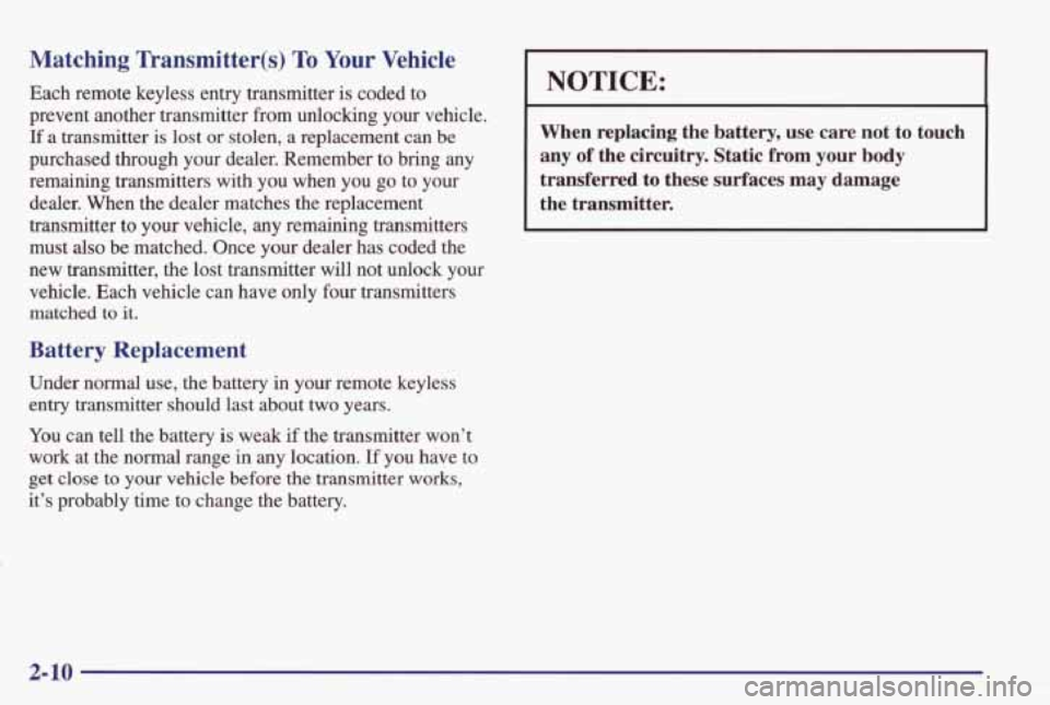 PONTIAC GRAND PRIX 1998 Manual Online Matching Transmitter(s) To Your Vehicle
Each remote keyless entry transmitter is coded to
prevent another transmitter from unlocking your vehicle.
If a transmitter is lost or stolen PONTIAC GRAND PRIX 1998 Manual Online Matching Transmitter(s) To Your Vehicle
Each remote keyless entry transmitter is coded to
prevent another transmitter from unlocking your vehicle.
If a transmitter is lost or stolen