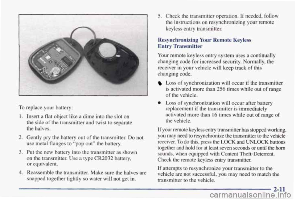 PONTIAC GRAND PRIX 1998 Manual Online .“‘-
1.
2.
3.
4.
To replace your battery: -
Insert a flat object like a dime into the slot on
the side of the transmitter and twist to separate
the halves.
Gently pry the ba PONTIAC GRAND PRIX 1998 Manual Online .“‘-
1.
2.
3.
4.
To replace your battery: -
Insert a flat object like a dime into the slot on
the side of the transmitter and twist to separate
the halves.
Gently pry the ba