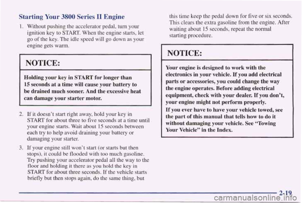 PONTIAC GRAND PRIX 1998  Owners Manual Starting Your 3800 Series I1 Engine 
1. Without  pushing  the accelerator  pedal,  turn  your 
ignition  key  to  START.  When  the  engine  starts,  let 
go of the  key. The idle  speed  will  go  do