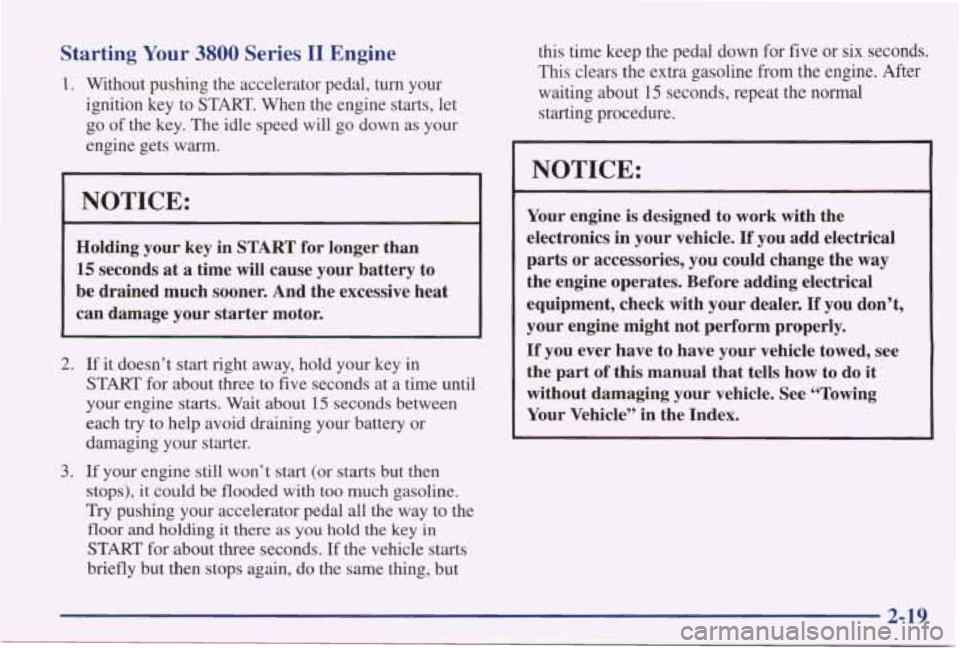 PONTIAC GRAND PRIX 1998 Owners Manual Starting Your 3800 Series I1 Engine
1. Without pushing the accelerator pedal, turn your
ignition key to START. When the engine starts, let
go of the key. The idle speed will go do PONTIAC GRAND PRIX 1998 Owners Manual Starting Your 3800 Series I1 Engine
1. Without pushing the accelerator pedal, turn your
ignition key to START. When the engine starts, let
go of the key. The idle speed will go do