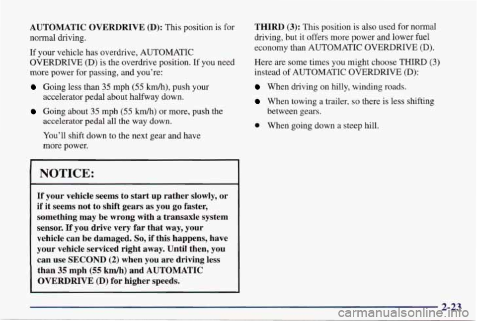 PONTIAC GRAND PRIX 1998 Owners Manual AUTOMATIC OVERDRIVE (D): This position is for
normal driving.
If your vehicle has overdrive, AUTOMATIC
OVERDRIVE
(D) is the overdrive position. If you need
more power for passing, an PONTIAC GRAND PRIX 1998 Owners Manual AUTOMATIC OVERDRIVE (D): This position is for
normal driving.
If your vehicle has overdrive, AUTOMATIC
OVERDRIVE
(D) is the overdrive position. If you need
more power for passing, an