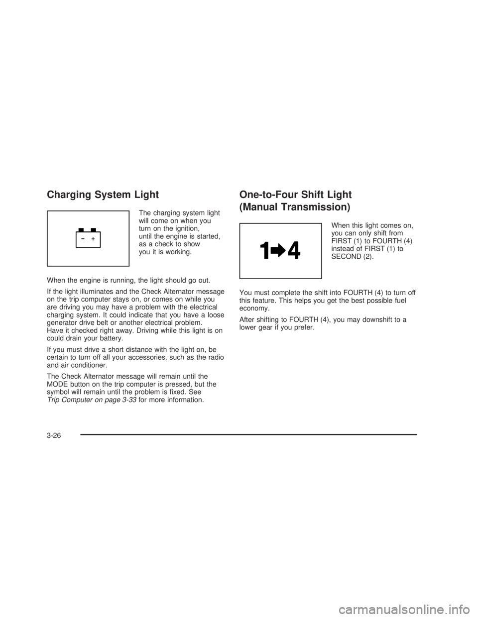 PONTIAC GTO 2006  Owners Manual Charging System Light
The charging system light
will come on when you
turn on the ignition,
until the engine is started,
as a check to show
you it is working.
When the engine is running, the light sho