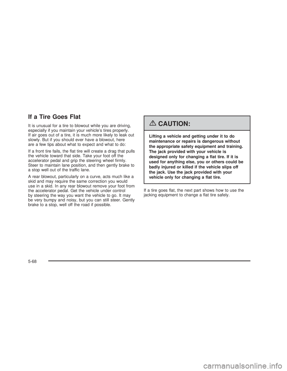 PONTIAC GTO 2006  Owners Manual If a Tire Goes Flat
It is unusual for a tire to blowout while you are driving,
especially if you maintain your vehicles tires properly.
If air goes out of a tire, it is much more likely to leak out
s