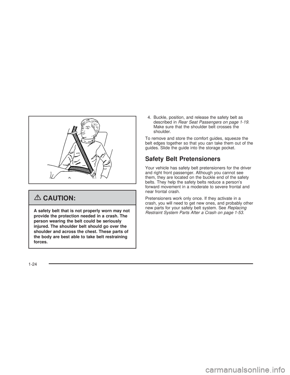 PONTIAC GTO 2006 Owners Manual {CAUTION:
A safety belt that is not properly worn may not
provide the protection needed in a crash. The
person wearing the belt could be seriously
injured. The shoulder belt should go over the
shoulde