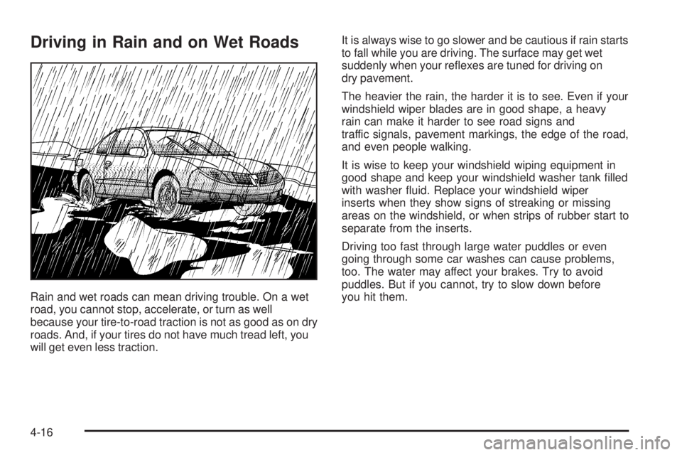 PONTIAC GTO 2005  Owners Manual Driving in Rain and on Wet Roads
Rain and wet roads can mean driving trouble. On a wet
road, you cannot stop, accelerate, or turn as well
because your tire-to-road traction is not as good as on dry
ro