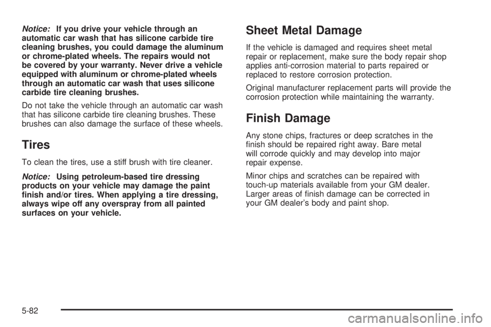 PONTIAC GTO 2005  Owners Manual Notice:If you drive your vehicle through an
automatic car wash that has silicone carbide tire
cleaning brushes, you could damage the aluminum
or chrome-plated wheels. The repairs would not
be covered 