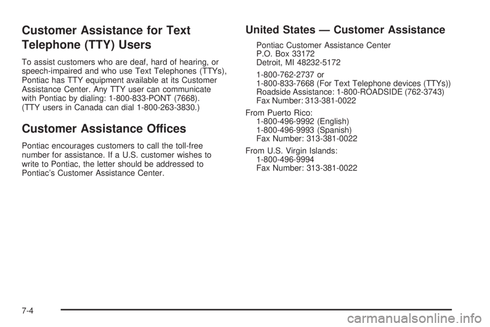 PONTIAC GTO 2005 Owners Manual Customer Assistance for Text
Telephone (TTY) Users
To assist customers who are deaf, hard of hearing, or
speech-impaired and who use Text Telephones (TTYs),
Pontiac has TTY equipment available at its PONTIAC GTO 2005 Owners Manual Customer Assistance for Text
Telephone (TTY) Users
To assist customers who are deaf, hard of hearing, or
speech-impaired and who use Text Telephones (TTYs),
Pontiac has TTY equipment available at its