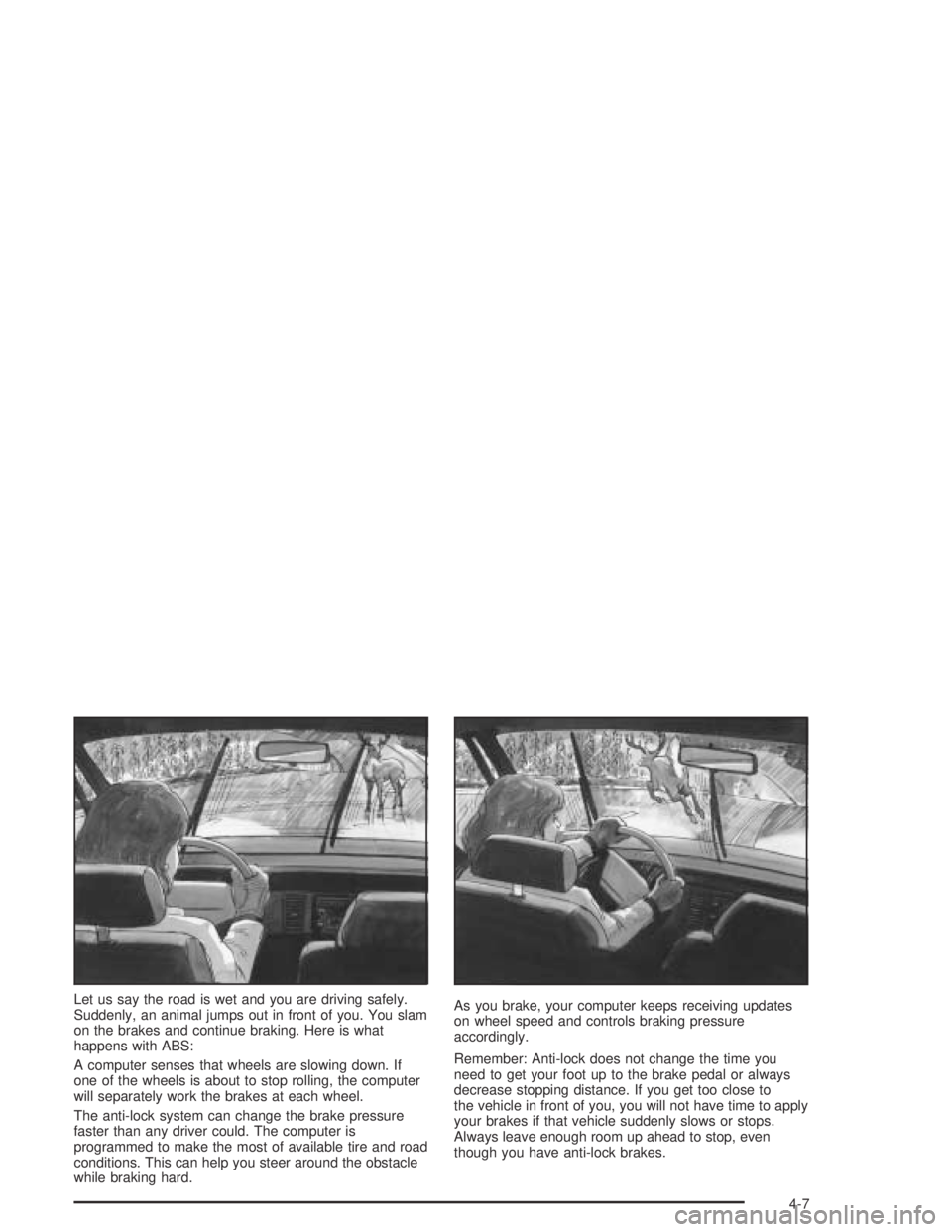 PONTIAC GTO 2004 User Guide Let us say the road is wet and you are driving safely.
Suddenly, an animal jumps out in front of you. You slam
on the brakes and continue braking. Here is what
happens with ABS:
A computer senses that