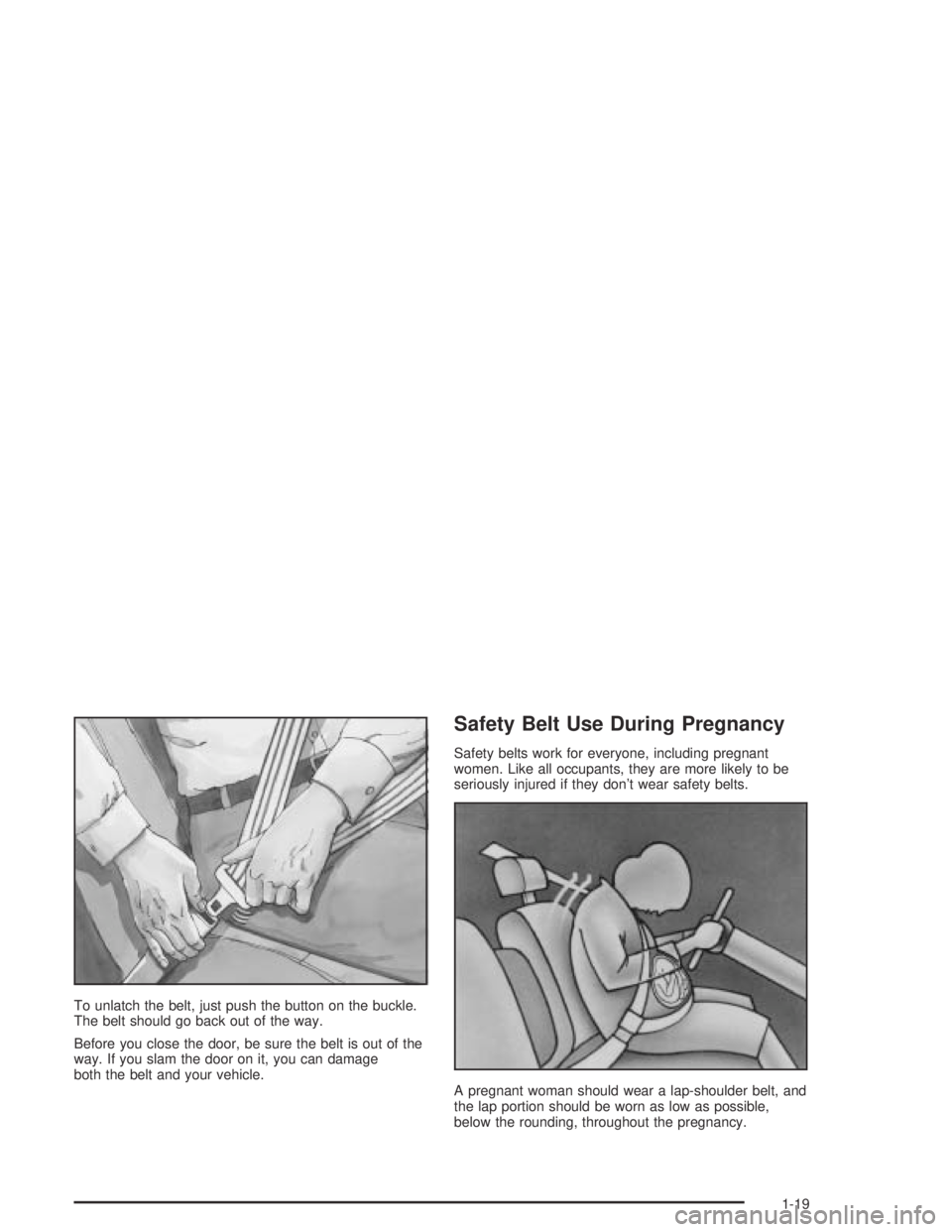 PONTIAC GTO 2004 Owners Manual To unlatch the belt, just push the button on the buckle.
The belt should go back out of the way.
Before you close the door, be sure the belt is out of the
way. If you slam the door on it, you can dama