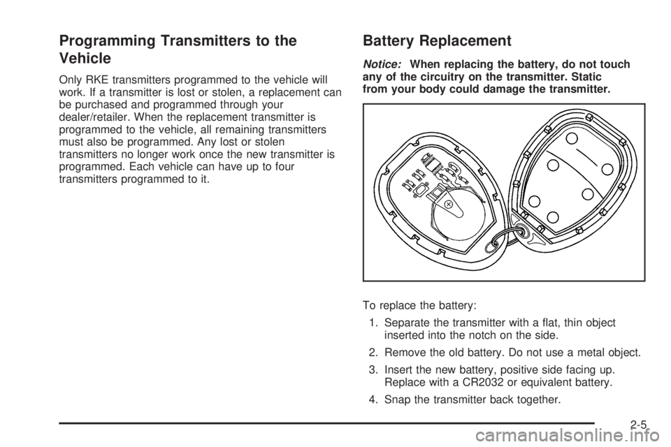 PONTIAC SOLSTICE 2009 Workshop Manual Programming Transmitters to the
Vehicle
Only RKE transmitters programmed to the vehicle will
work. If a transmitter is lost or stolen, a replacement can
be purchased and programmed through your
dealer