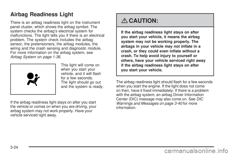 PONTIAC SOLSTICE 2008  Owners Manual Airbag Readiness Light
There is an airbag readiness light on the instrument
panel cluster, which shows the airbag symbol. The
system checks the airbag’s electrical system for
malfunctions. The light