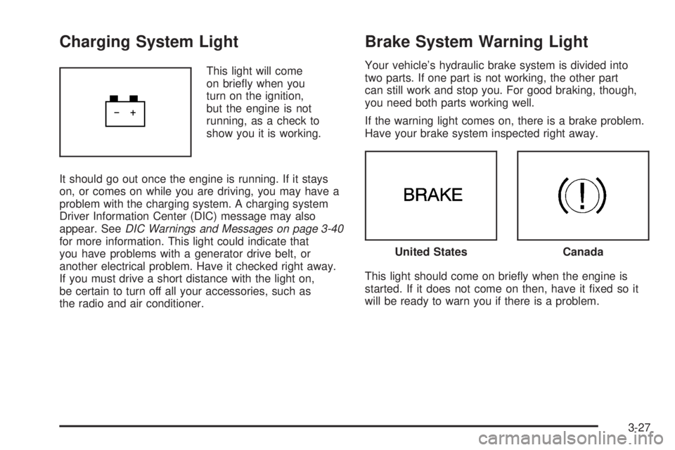 PONTIAC SOLSTICE 2008  Owners Manual Charging System Light
This light will come
on brie�y when you
turn on the ignition,
but the engine is not
running, as a check to
show you it is working.
It should go out once the engine is running. If