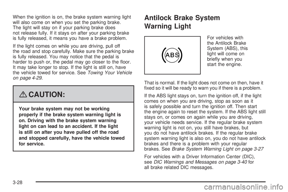 PONTIAC SOLSTICE 2008  Owners Manual When the ignition is on, the brake system warning light
will also come on when you set the parking brake.
The light will stay on if your parking brake does
not release fully. If it stays on after your