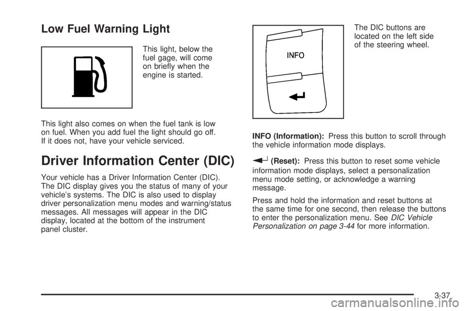 PONTIAC SOLSTICE 2008  Owners Manual Low Fuel Warning Light
This light, below the
fuel gage, will come
on brie�y when the
engine is started.
This light also comes on when the fuel tank is low
on fuel. When you add fuel the light should g