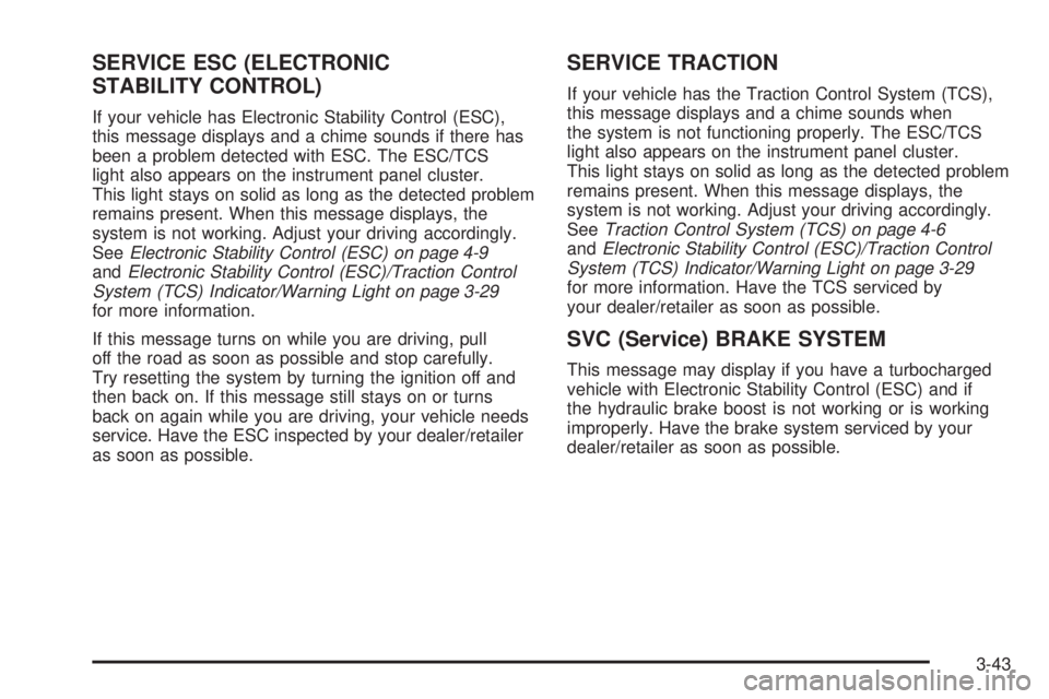 PONTIAC SOLSTICE 2008  Owners Manual SERVICE ESC (ELECTRONIC
STABILITY CONTROL)
If your vehicle has Electronic Stability Control (ESC),
this message displays and a chime sounds if there has
been a problem detected with ESC. The ESC/TCS
l