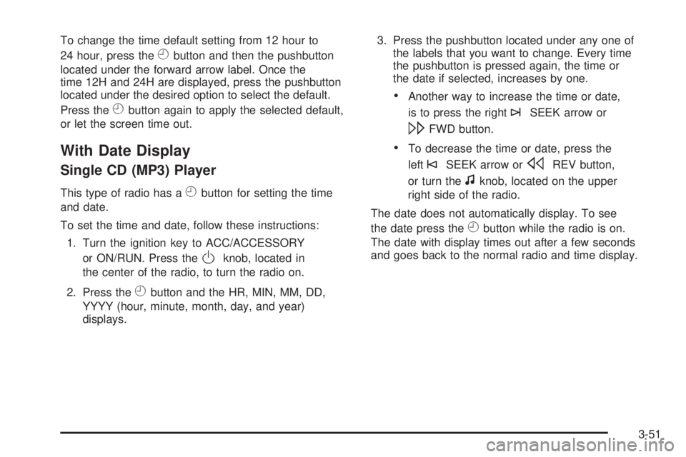 PONTIAC SOLSTICE 2008 User Guide To change the time default setting from 12 hour to
24 hour, press the
Hbutton and then the pushbutton
located under the forward arrow label. Once the
time 12H and 24H are displayed, press the pushbutt