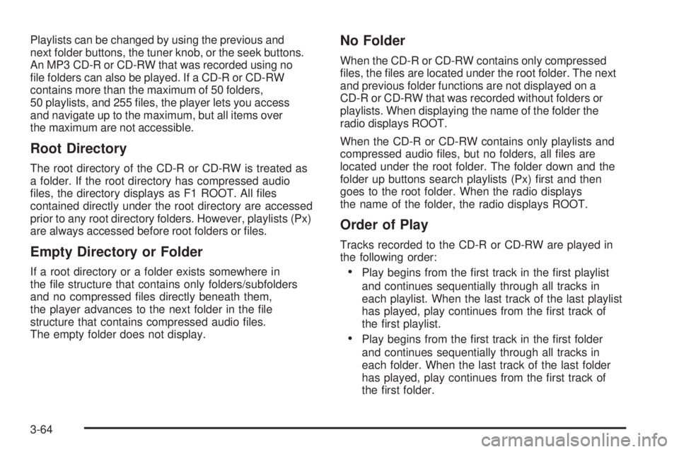 PONTIAC SOLSTICE 2008 Owners Guide Playlists can be changed by using the previous and
next folder buttons, the tuner knob, or the seek buttons.
An MP3 CD-R or CD-RW that was recorded using no
�le folders can also be played. If a CD-R o