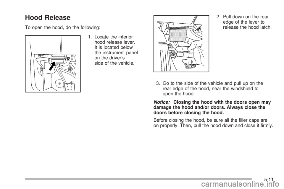 PONTIAC SOLSTICE 2008  Owners Manual Hood Release
To open the hood, do the following:
1. Locate the interior
hood release lever.
It is located below
the instrument panel
on the driver’s
side of the vehicle.2. Pull down on the rear
edge