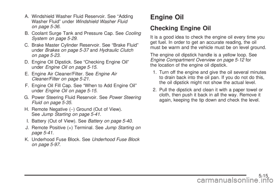 PONTIAC SOLSTICE 2008  Owners Manual A. Windshield Washer Fluid Reservoir. See “Adding
Washer Fluid” underWindshield Washer Fluid
on page 5-36.
B. Coolant Surge Tank and Pressure Cap. SeeCooling
System on page 5-29.
C. Brake Master C