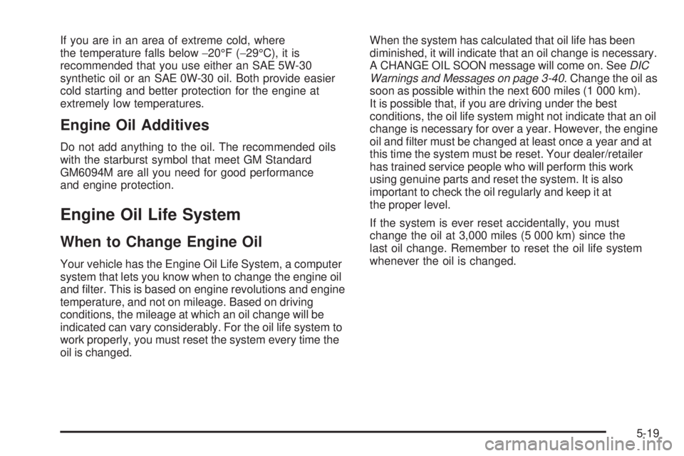 PONTIAC SOLSTICE 2008 Owners Manual If you are in an area of extreme cold, where
the temperature falls below−20°F (−29°C), it is
recommended that you use either an SAE 5W-30
synthetic oil or an SAE 0W-30 oil. Both provide easier
c