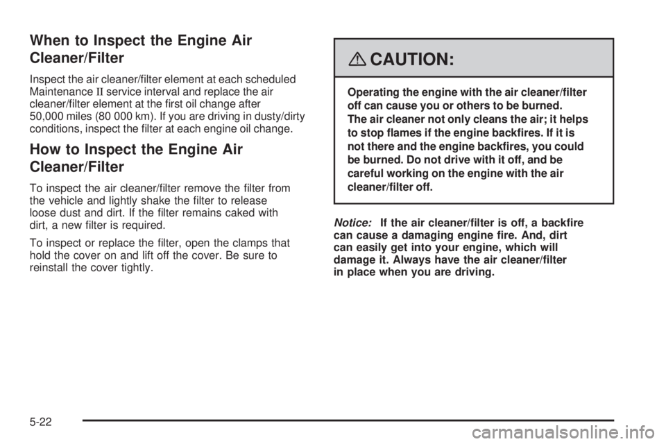 PONTIAC SOLSTICE 2008 Repair Manual When to Inspect the Engine Air
Cleaner/Filter
Inspect the air cleaner/�lter element at each scheduled
MaintenanceIIservice interval and replace the air
cleaner/�lter element at the �rst oil change aft