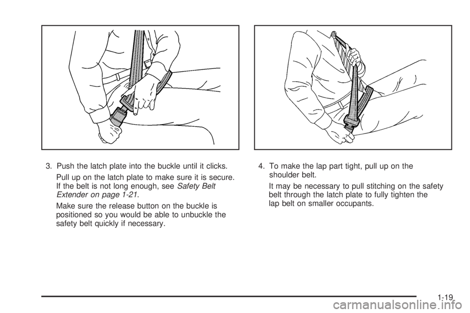 PONTIAC SOLSTICE 2008 Owners Manual 3. Push the latch plate into the buckle until it clicks.
Pull up on the latch plate to make sure it is secure.
If the belt is not long enough, seeSafety Belt
Extender on page 1-21.
Make sure the relea PONTIAC SOLSTICE 2008 Owners Manual 3. Push the latch plate into the buckle until it clicks.
Pull up on the latch plate to make sure it is secure.
If the belt is not long enough, seeSafety Belt
Extender on page 1-21.
Make sure the relea
