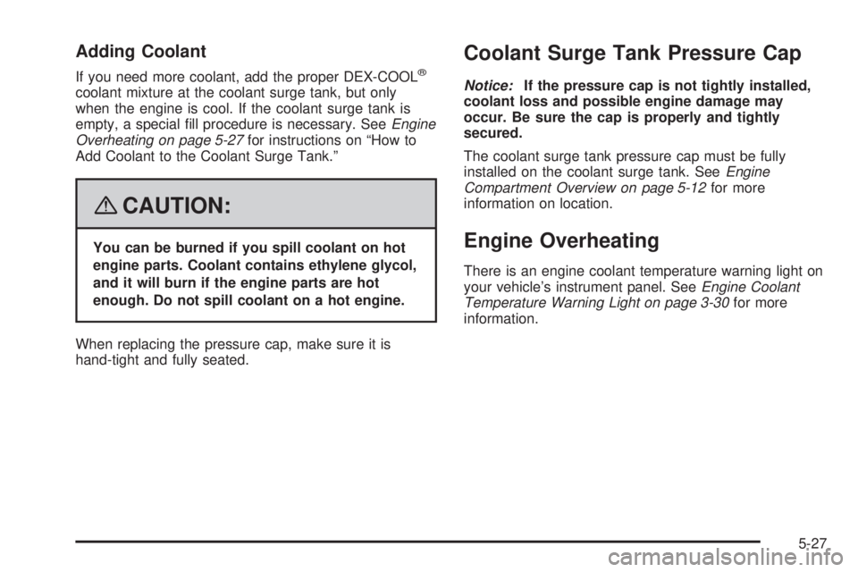PONTIAC SOLSTICE 2008 User Guide Adding Coolant
If you need more coolant, add the proper DEX-COOL®
coolant mixture at the coolant surge tank, but only
when the engine is cool. If the coolant surge tank is
empty, a special �ll proced