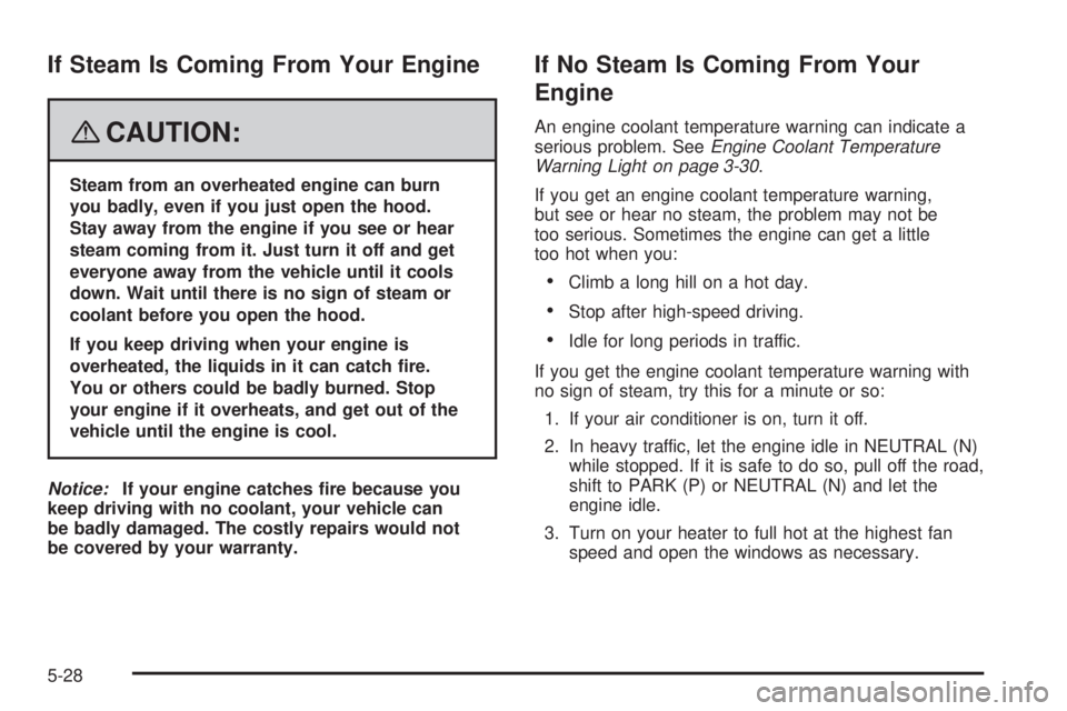 PONTIAC SOLSTICE 2008 User Guide If Steam Is Coming From Your Engine
{CAUTION:
Steam from an overheated engine can burn
you badly, even if you just open the hood.
Stay away from the engine if you see or hear
steam coming from it. Jus