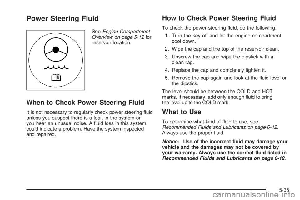 PONTIAC SOLSTICE 2008 Owners Guide Power Steering Fluid
SeeEngine Compartment
Overview on page 5-12for
reservoir location.
When to Check Power Steering Fluid
It is not necessary to regularly check power steering �uid
unless you suspect