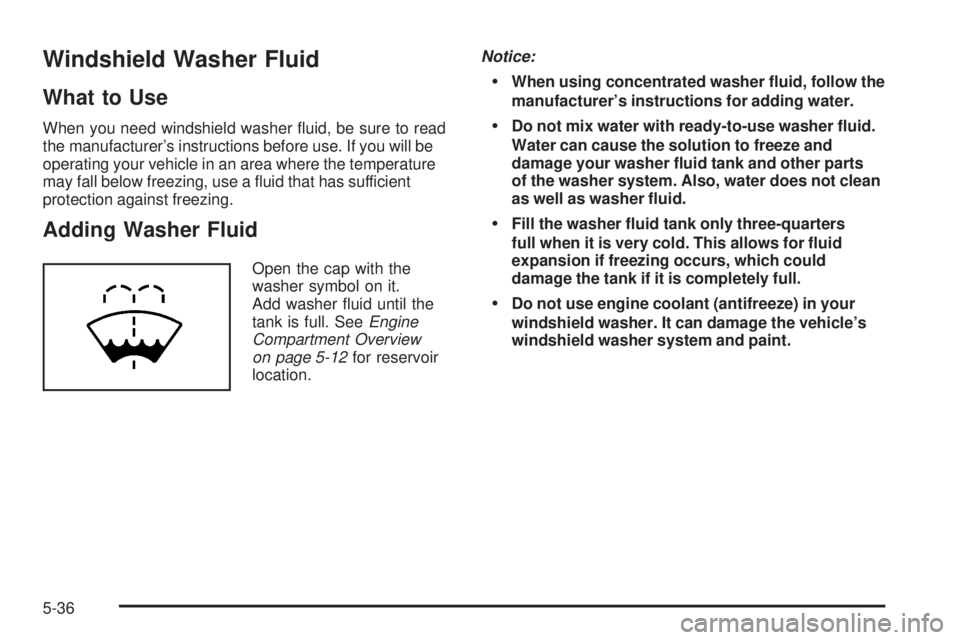 PONTIAC SOLSTICE 2008 User Guide Windshield Washer Fluid
What to Use
When you need windshield washer �uid, be sure to read
the manufacturer’s instructions before use. If you will be
operating your vehicle in an area where the tempe