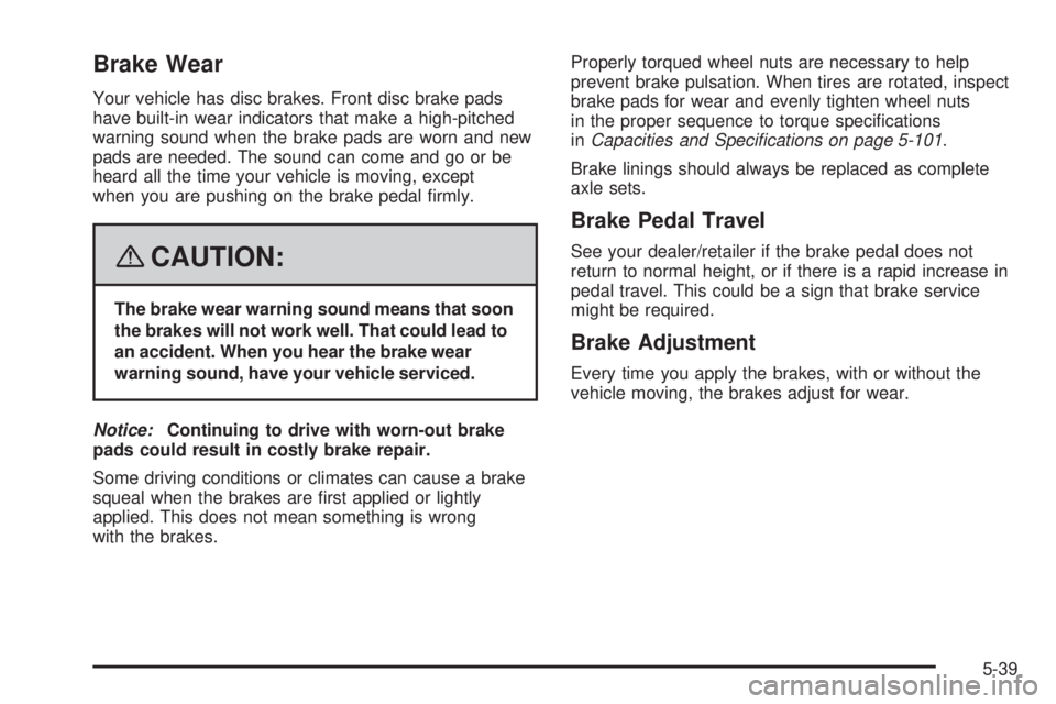 PONTIAC SOLSTICE 2008 User Guide Brake Wear
Your vehicle has disc brakes. Front disc brake pads
have built-in wear indicators that make a high-pitched
warning sound when the brake pads are worn and new
pads are needed. The sound can 