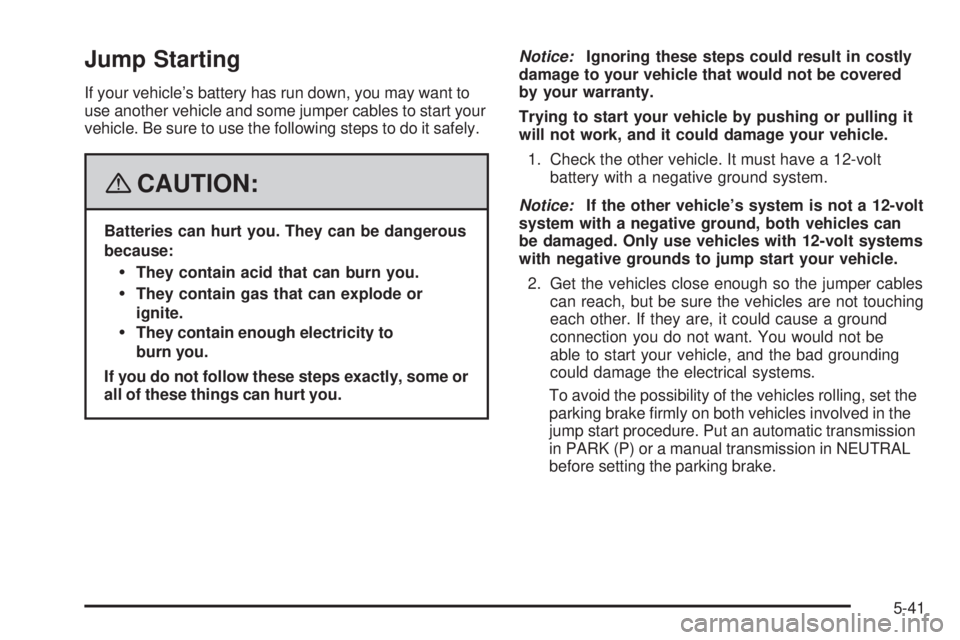 PONTIAC SOLSTICE 2008  Owners Manual Jump Starting
If your vehicle’s battery has run down, you may want to
use another vehicle and some jumper cables to start your
vehicle. Be sure to use the following steps to do it safely.
{CAUTION:
