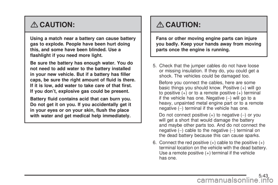 PONTIAC SOLSTICE 2008 Owners Guide {CAUTION:
Using a match near a battery can cause battery
gas to explode. People have been hurt doing
this, and some have been blinded. Use a
�ashlight if you need more light.
Be sure the battery has e