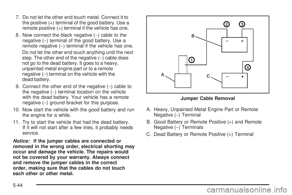 PONTIAC SOLSTICE 2008  Owners Manual 7. Do not let the other end touch metal. Connect it to
the positive (+) terminal of the good battery. Use a
remote positive (+) terminal if the vehicle has one.
8. Now connect the black negative (−)
