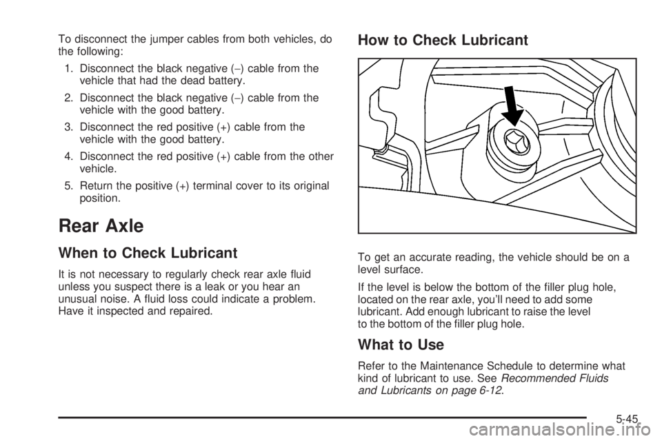 PONTIAC SOLSTICE 2008 Owners Manual To disconnect the jumper cables from both vehicles, do
the following:
1. Disconnect the black negative (−) cable from the
vehicle that had the dead battery.
2. Disconnect the black negative (−) ca PONTIAC SOLSTICE 2008 Owners Manual To disconnect the jumper cables from both vehicles, do
the following:
1. Disconnect the black negative (−) cable from the
vehicle that had the dead battery.
2. Disconnect the black negative (−) ca