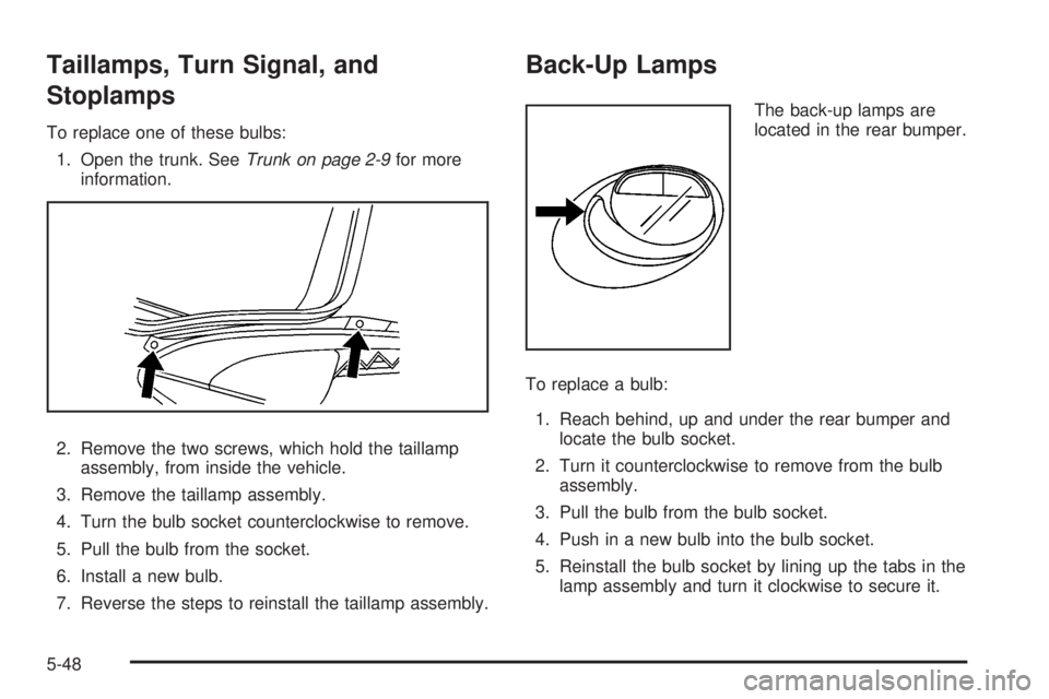 PONTIAC SOLSTICE 2008 User Guide Taillamps, Turn Signal, and
Stoplamps
To replace one of these bulbs:
1. Open the trunk. SeeTrunk on page 2-9for more
information.
2. Remove the two screws, which hold the taillamp
assembly, from insid