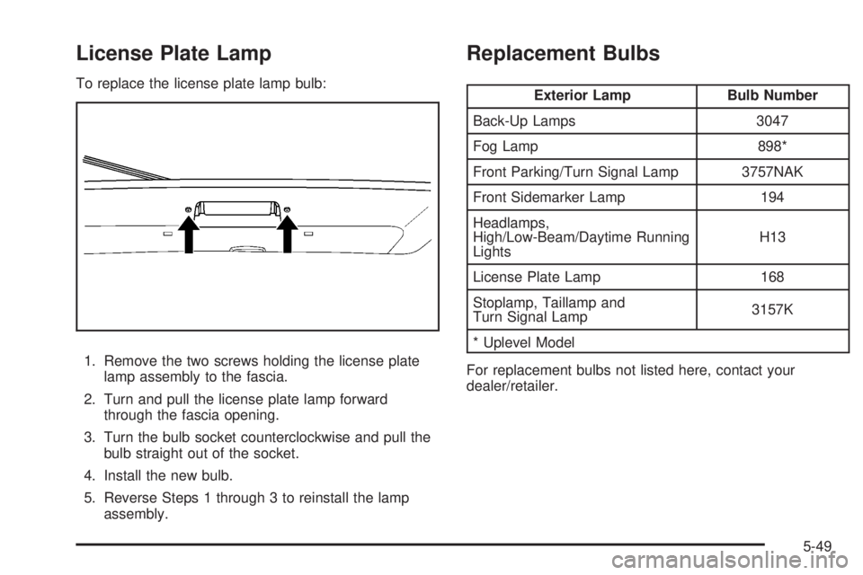 PONTIAC SOLSTICE 2008  Owners Manual License Plate Lamp
To replace the license plate lamp bulb:
1. Remove the two screws holding the license plate
lamp assembly to the fascia.
2. Turn and pull the license plate lamp forward
through the f