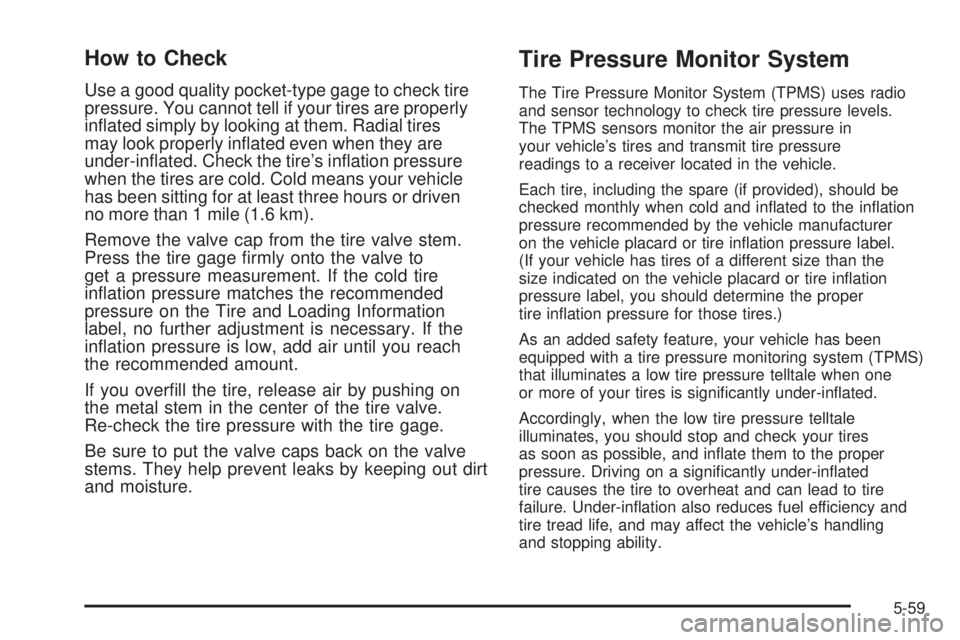 PONTIAC SOLSTICE 2008  Owners Manual How to Check
Use a good quality pocket-type gage to check tire
pressure. You cannot tell if your tires are properly
in�ated simply by looking at them. Radial tires
may look properly in�ated even when 
