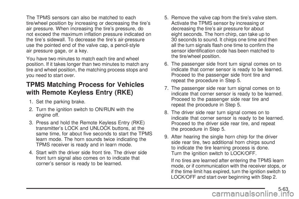 PONTIAC SOLSTICE 2008  Owners Manual The TPMS sensors can also be matched to each
tire/wheel position by increasing or decreasing the tire’s
air pressure. When increasing the tire’s pressure, do
not exceed the maximum in�ation pressu