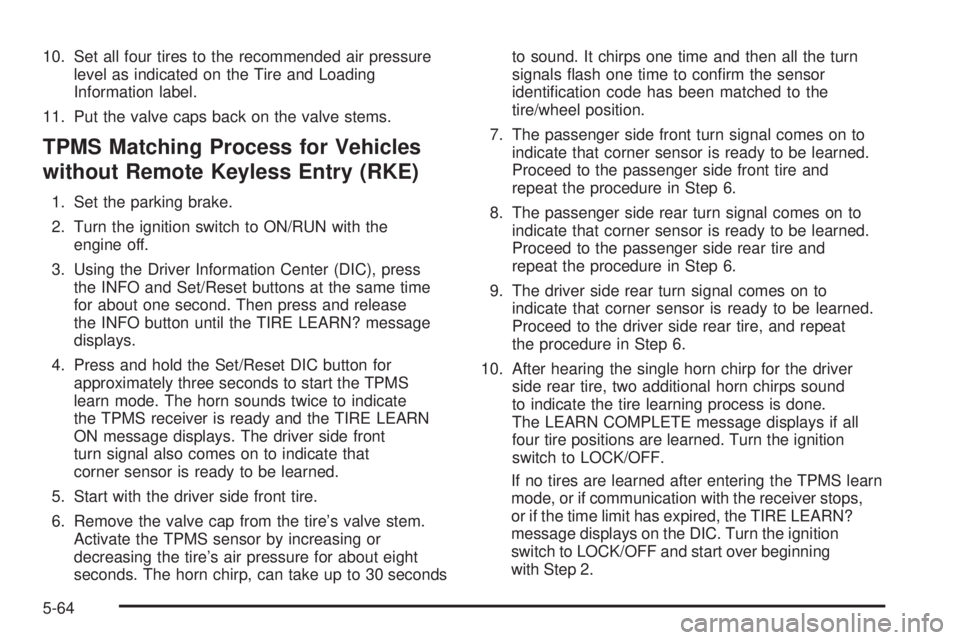 PONTIAC SOLSTICE 2008  Owners Manual 10. Set all four tires to the recommended air pressure
level as indicated on the Tire and Loading
Information label.
11. Put the valve caps back on the valve stems.
TPMS Matching Process for Vehicles
