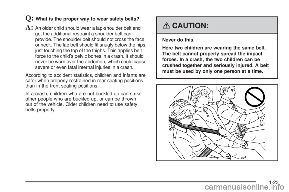 PONTIAC SOLSTICE 2008 Owners Manual Q:What is the proper way to wear safety belts?
A:An older child should wear a lap-shoulder belt and
get the additional restraint a shoulder belt can
provide. The shoulder belt should not cross the fac PONTIAC SOLSTICE 2008 Owners Manual Q:What is the proper way to wear safety belts?
A:An older child should wear a lap-shoulder belt and
get the additional restraint a shoulder belt can
provide. The shoulder belt should not cross the fac