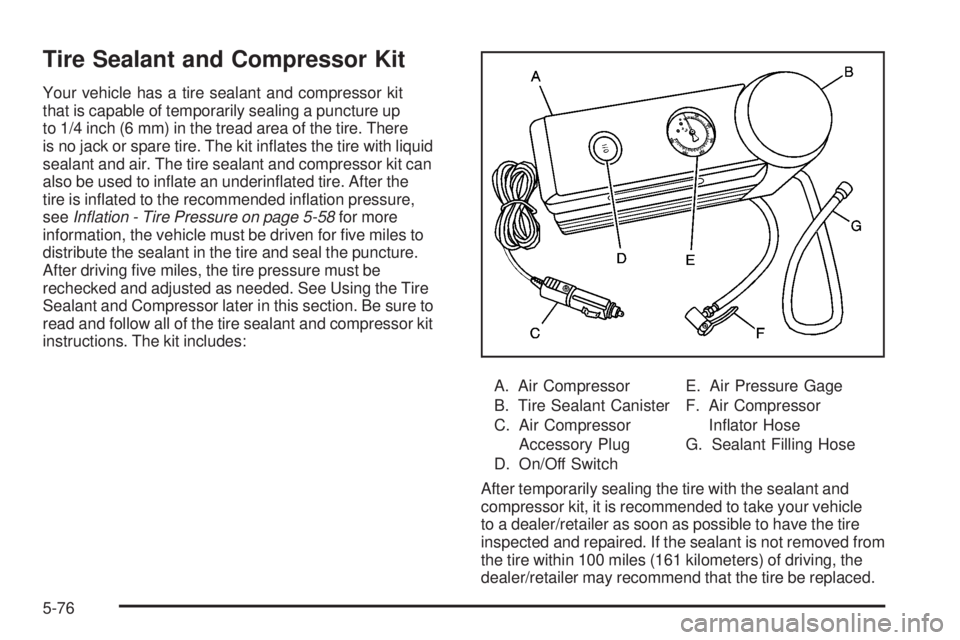 PONTIAC SOLSTICE 2008 Owners Manual Tire Sealant and Compressor Kit
Your vehicle has a tire sealant and compressor kit
that is capable of temporarily sealing a puncture up
to 1/4 inch (6 mm) in the tread area of the tire. There
is no ja PONTIAC SOLSTICE 2008 Owners Manual Tire Sealant and Compressor Kit
Your vehicle has a tire sealant and compressor kit
that is capable of temporarily sealing a puncture up
to 1/4 inch (6 mm) in the tread area of the tire. There
is no ja